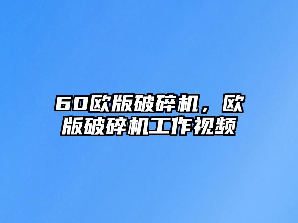 60歐版破碎機，歐版破碎機工作視頻