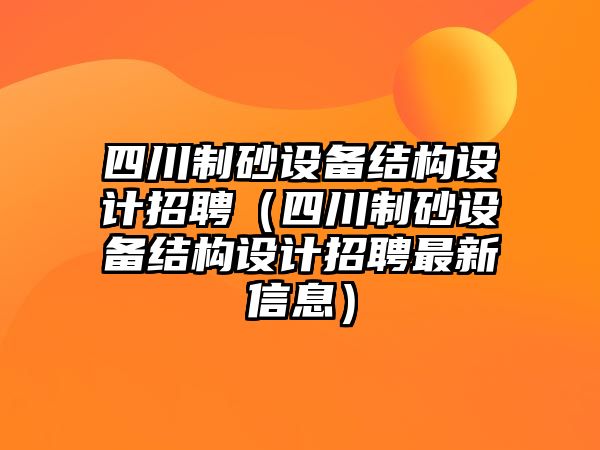 四川制砂設備結構設計招聘（四川制砂設備結構設計招聘最新信息）