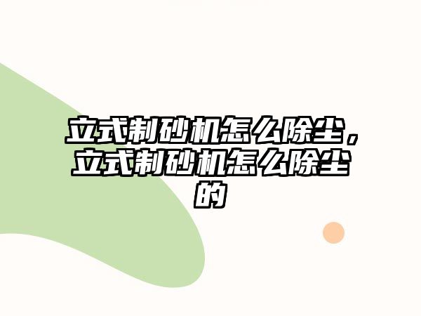 立式制砂機怎么除塵，立式制砂機怎么除塵的