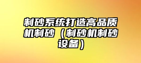 制砂系統打造高品質機制砂（制砂機制砂設備）