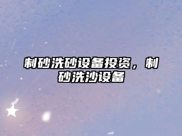 制砂洗砂設備投資，制砂洗沙設備