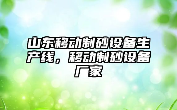 山東移動制砂設備生產線，移動制砂設備廠家