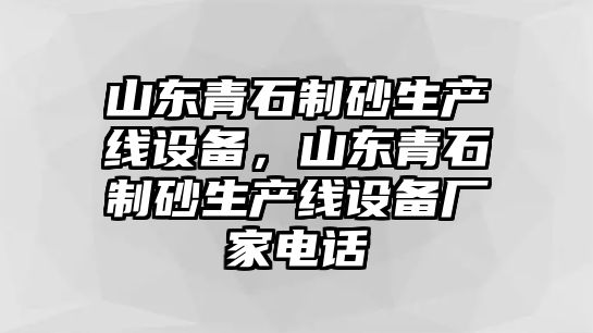 山東青石制砂生產線設備，山東青石制砂生產線設備廠家電話