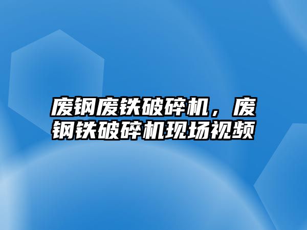 廢鋼廢鐵破碎機，廢鋼鐵破碎機現場視頻