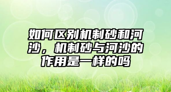 如何區別機制砂和河沙，機制砂與河沙的作用是一樣的嗎