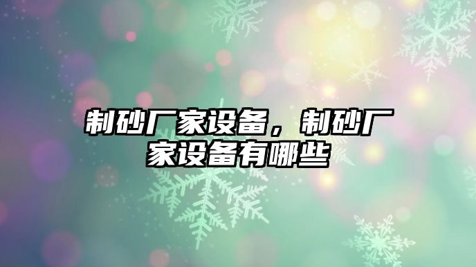 制砂廠家設備，制砂廠家設備有哪些