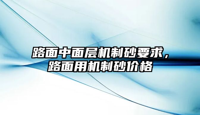 路面中面層機制砂要求，路面用機制砂價格