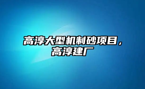 高淳大型機制砂項目，高淳建廠