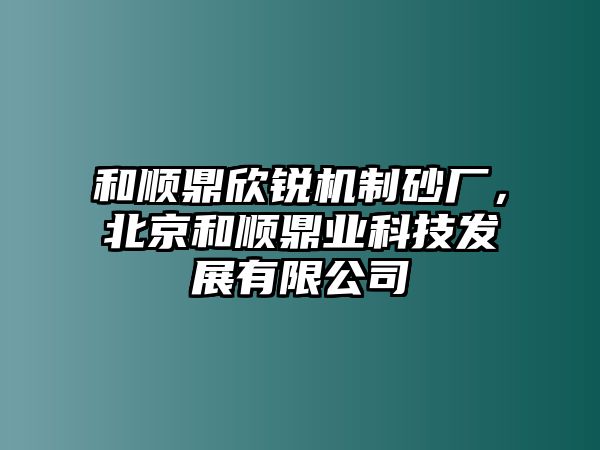 和順鼎欣銳機制砂廠，北京和順鼎業科技發展有限公司