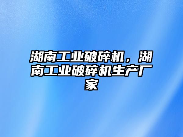 湖南工業破碎機，湖南工業破碎機生產廠家