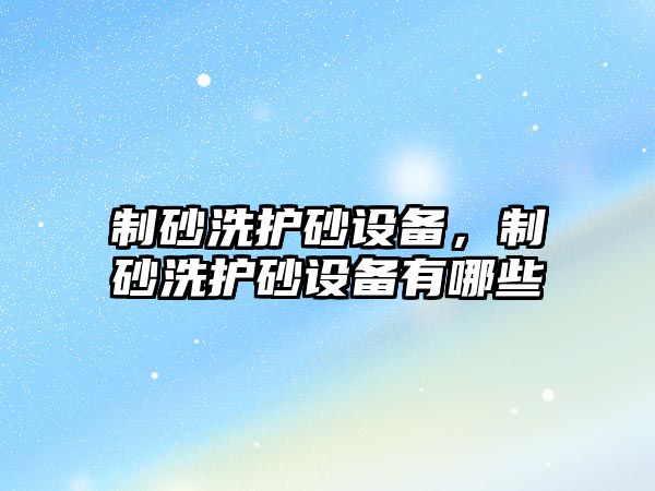 制砂洗護砂設備，制砂洗護砂設備有哪些