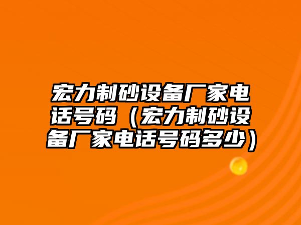 宏力制砂設備廠家電話號碼（宏力制砂設備廠家電話號碼多少）