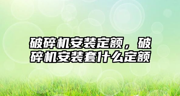 破碎機安裝定額，破碎機安裝套什么定額