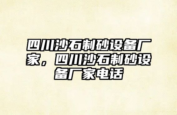 四川沙石制砂設(shè)備廠家，四川沙石制砂設(shè)備廠家電話(huà)