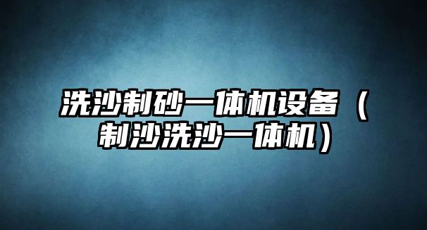 洗沙制砂一體機設備（制沙洗沙一體機）