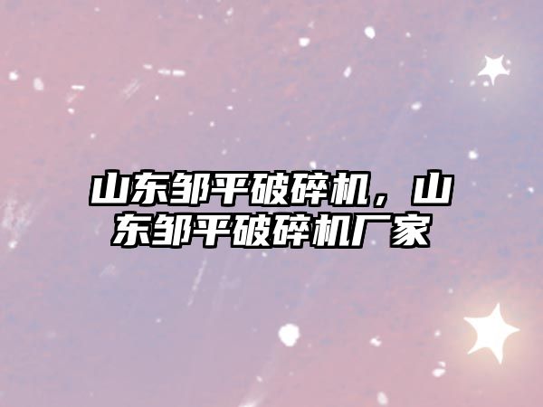 山東鄒平破碎機，山東鄒平破碎機廠家