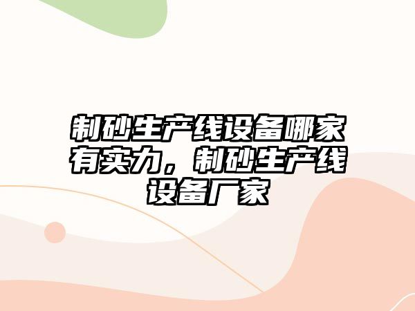 制砂生產線設備哪家有實力，制砂生產線設備廠家