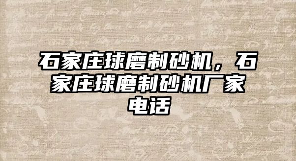 石家莊球磨制砂機，石家莊球磨制砂機廠家電話