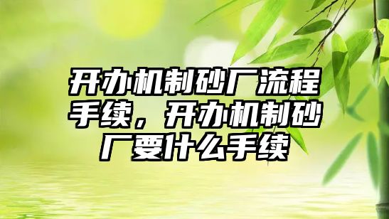 開辦機(jī)制砂廠流程手續(xù)，開辦機(jī)制砂廠要什么手續(xù)