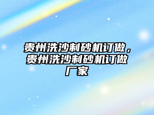 貴州洗沙制砂機訂做，貴州洗沙制砂機訂做廠家