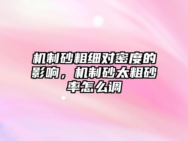 機(jī)制砂粗細(xì)對密度的影響，機(jī)制砂太粗砂率怎么調(diào)