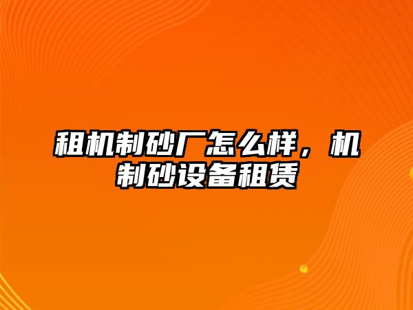 租機制砂廠怎么樣，機制砂設備租賃