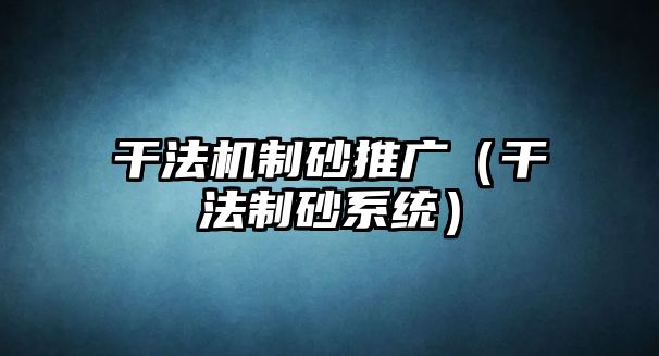 干法機制砂推廣（干法制砂系統(tǒng)）