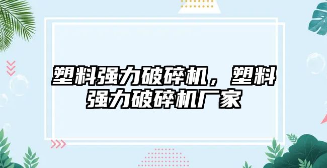 塑料強力破碎機，塑料強力破碎機廠家