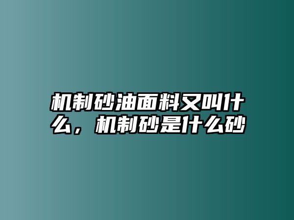 機制砂油面料又叫什么，機制砂是什么砂