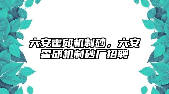 六安霍邱機制砂，六安霍邱機制砂廠招聘