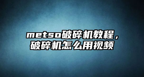 metso破碎機教程，破碎機怎么用視頻