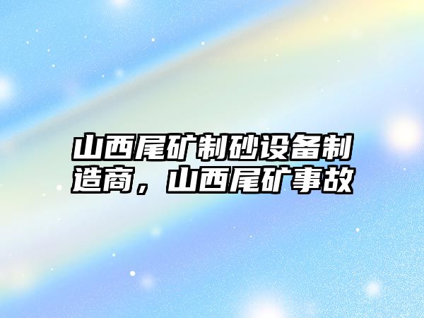 山西尾礦制砂設備制造商，山西尾礦事故