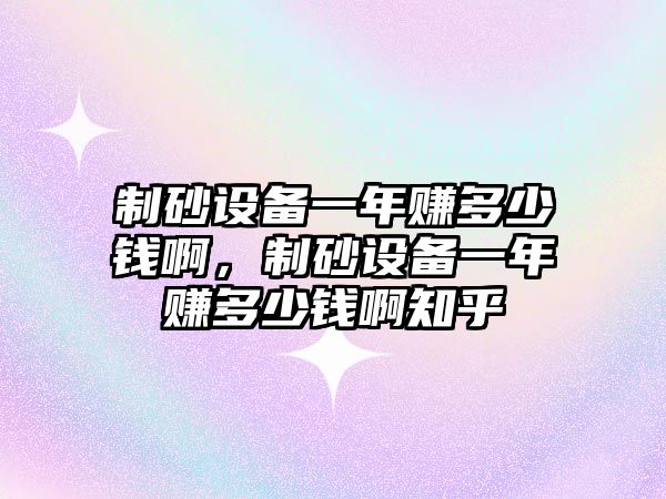 制砂設備一年賺多少錢啊，制砂設備一年賺多少錢啊知乎