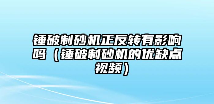 錘破制砂機正反轉有影響嗎（錘破制砂機的優缺點 視頻）