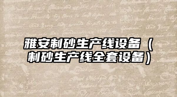 雅安制砂生產線設備（制砂生產線全套設備）