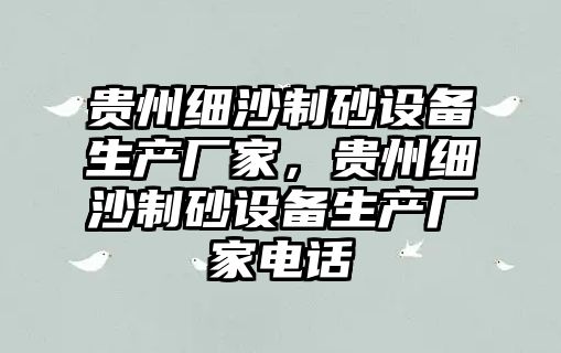 貴州細沙制砂設備生產廠家，貴州細沙制砂設備生產廠家電話