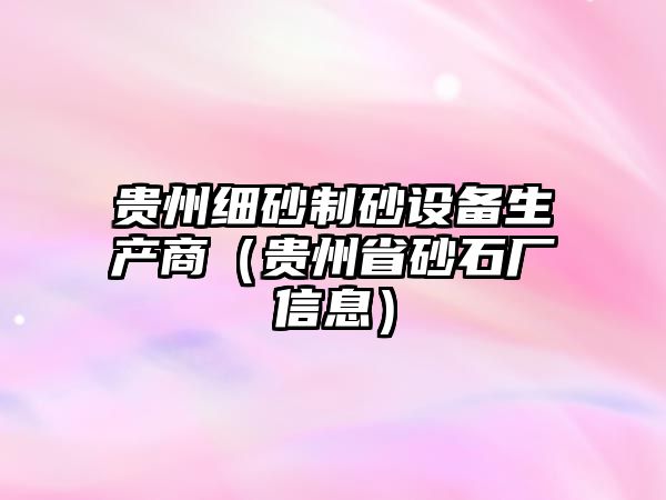 貴州細砂制砂設備生產商（貴州省砂石廠信息）