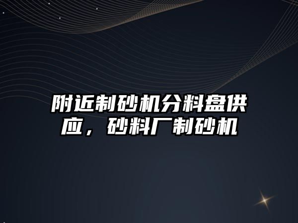 附近制砂機分料盤供應，砂料廠制砂機