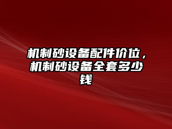 機(jī)制砂設(shè)備配件價(jià)位，機(jī)制砂設(shè)備全套多少錢(qián)