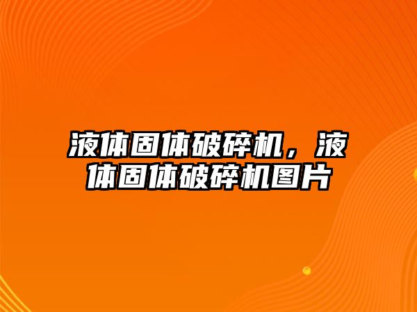 液體固體破碎機，液體固體破碎機圖片