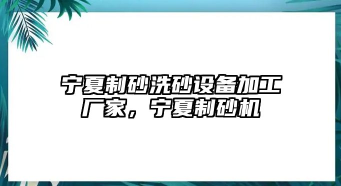 寧夏制砂洗砂設備加工廠家，寧夏制砂機