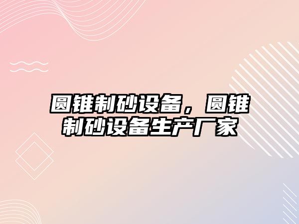 圓錐制砂設備，圓錐制砂設備生產廠家