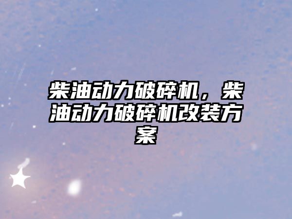 柴油動力破碎機，柴油動力破碎機改裝方案