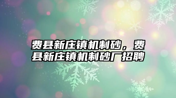 費縣新莊鎮機制砂，費縣新莊鎮機制砂廠招聘