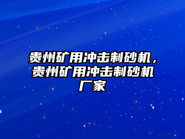 貴州礦用沖擊制砂機，貴州礦用沖擊制砂機廠家