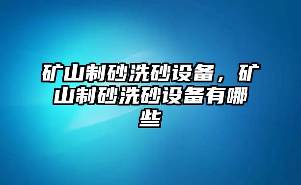 礦山制砂洗砂設備，礦山制砂洗砂設備有哪些