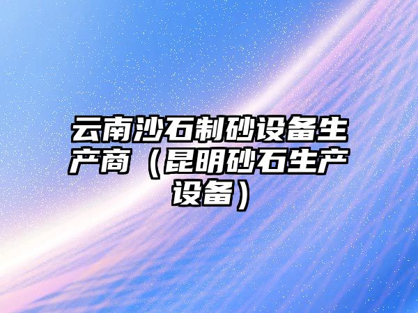 云南沙石制砂設備生產商（昆明砂石生產設備）