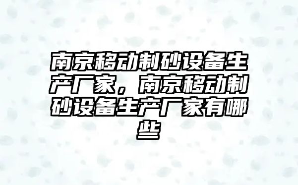 南京移動制砂設備生產廠家，南京移動制砂設備生產廠家有哪些