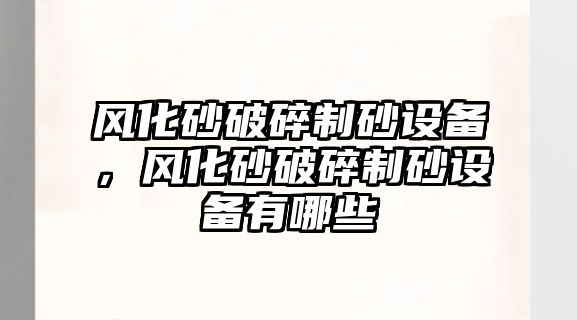 風(fēng)化砂破碎制砂設(shè)備，風(fēng)化砂破碎制砂設(shè)備有哪些