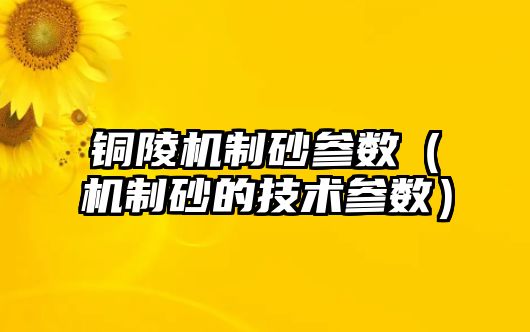 銅陵機制砂參數（機制砂的技術參數）